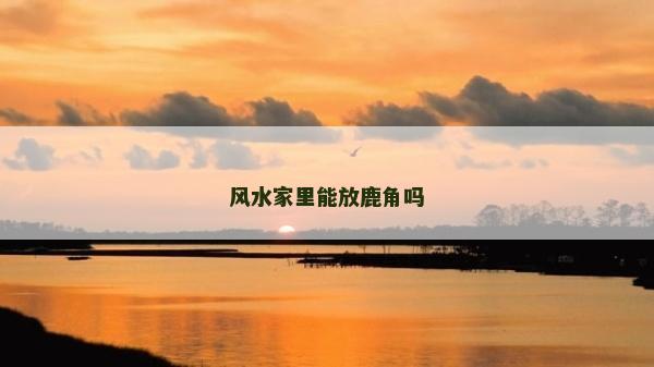 風水家里能放鹿角嗎