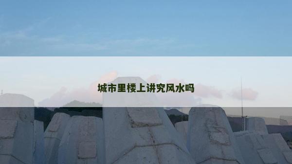 城市里樓上講究風水嗎