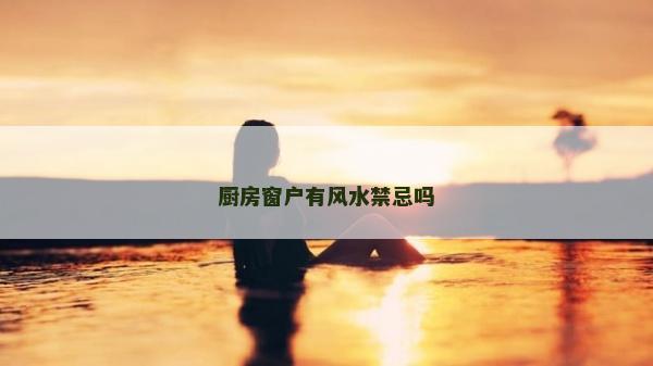 廚房窗戶有風水禁忌嗎