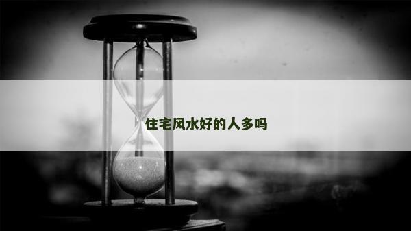 住宅風(fēng)水好的人多嗎