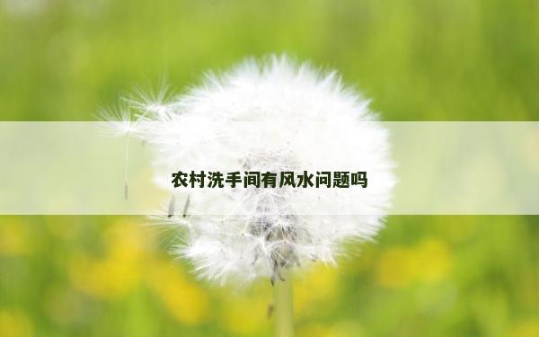 農(nóng)村洗手間有風(fēng)水問題嗎