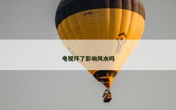 電視壞了影響風水嗎 電視壞了影響風水嗎