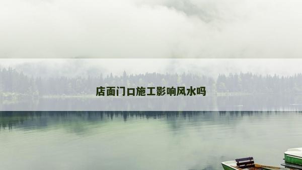 店面門口施工影響風(fēng)水嗎