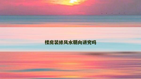 樓房裝修風水朝向講究嗎