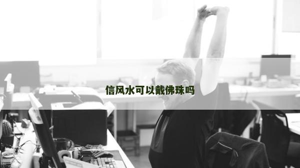 信風(fēng)水可以戴佛珠嗎
