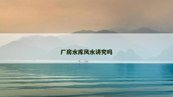 廠房水庫風(fēng)水講究嗎