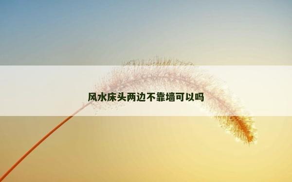 風(fēng)水床頭兩邊不靠墻可以嗎