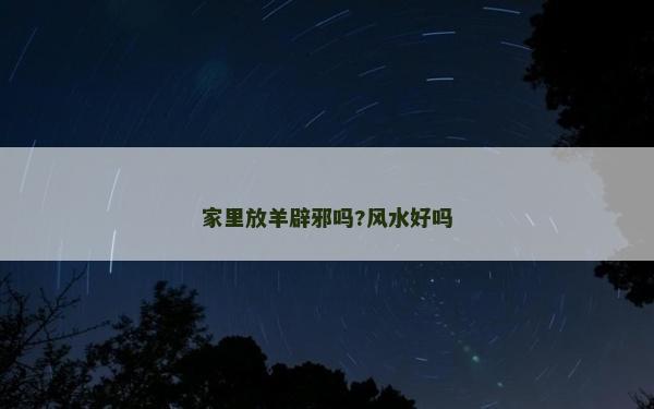 家里放羊辟邪嗎?風(fēng)水好嗎