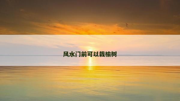 風水門前可以栽榆樹