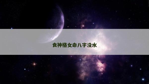 食神格女命八字沒水 食神格女命八字沒水