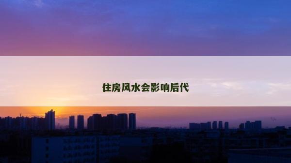 住房風水會影響后代