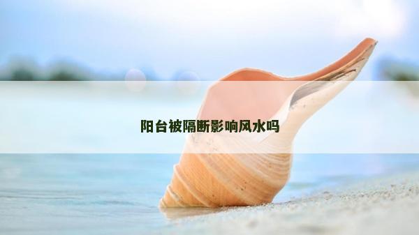 陽臺被隔斷影響風(fēng)水嗎