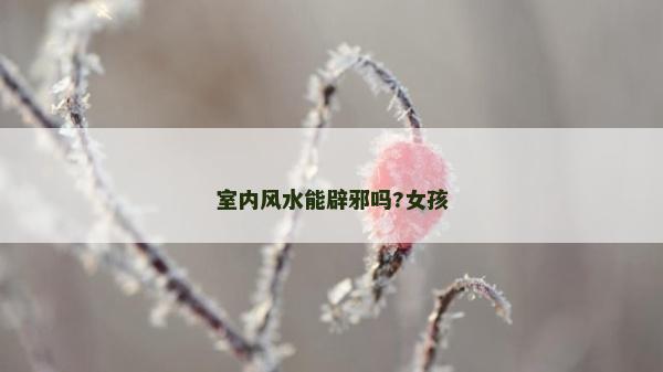 室內風水能辟邪嗎?女孩