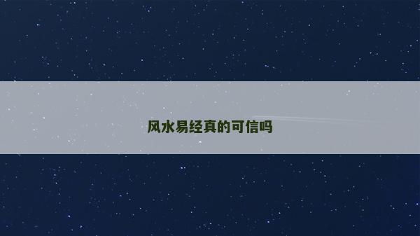 風(fēng)水易經(jīng)真的可信嗎 風(fēng)水易經(jīng)真的可信嗎