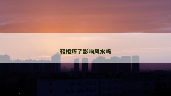 鞋柜壞了影響風水嗎 鞋柜壞了影響風水嗎