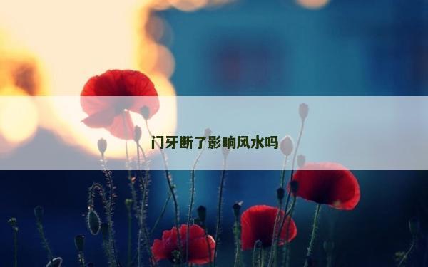 門牙斷了影響風(fēng)水嗎