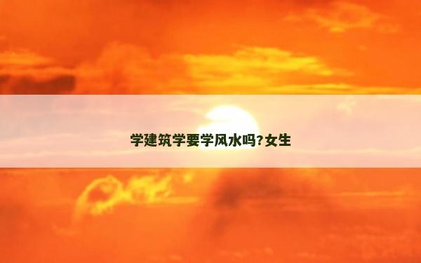 學建筑學要學風水嗎?女生